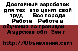 Достойный заработок для тех, кто ценит свой труд . - Все города Работа » Работа и обучение за границей   . Амурская обл.,Зея г.